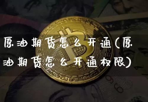 原油期货怎么开通(原油期货怎么开通权限)_https://www.tuogunzhijia.com_恒指期货_第1张