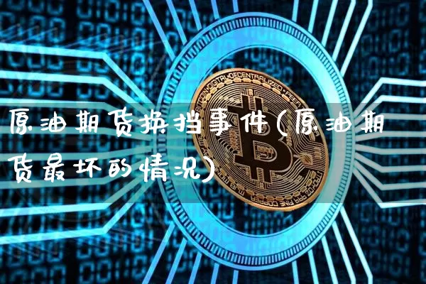 原油期货换挡事件(原油期货最坏的情况)_https://www.tuogunzhijia.com_内盘期货_第1张