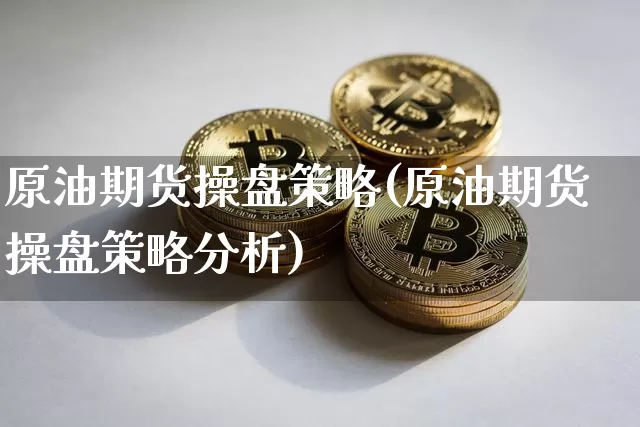 原油期货操盘策略(原油期货操盘策略分析)_https://www.tuogunzhijia.com_恒指期货_第1张