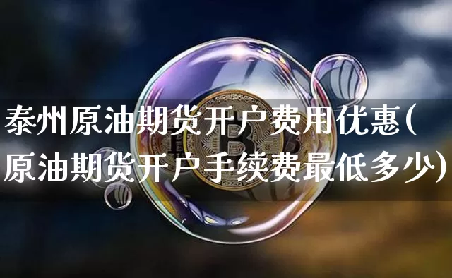 泰州原油期货开户费用优惠(原油期货开户手续费最低多少)_https://www.tuogunzhijia.com_恒指期货_第1张