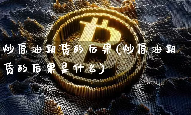 炒原油期货的后果(炒原油期货的后果是什么)_https://www.tuogunzhijia.com_道指期货_第1张