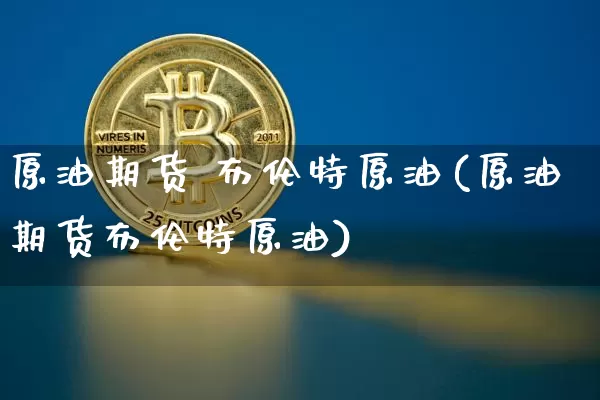 原油期货 布伦特原油(原油期货布伦特原油)_https://www.tuogunzhijia.com_恒指期货_第1张