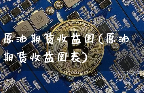 原油期货收益图(原油期货收益图表)_https://www.tuogunzhijia.com_恒指期货_第1张