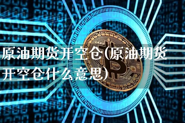 原油期货开空仓(原油期货开空仓什么意思)_https://www.tuogunzhijia.com_内盘期货_第1张