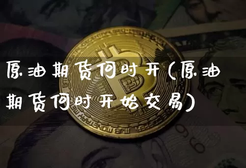 原油期货何时开(原油期货何时开始交易)_https://www.tuogunzhijia.com_纳指期货_第1张