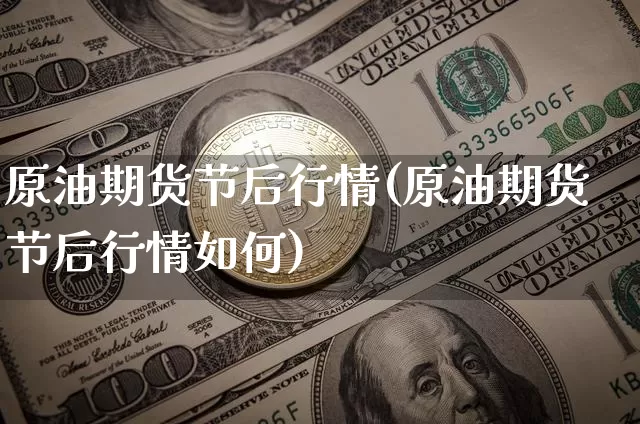 原油期货节后行情(原油期货节后行情如何)_https://www.tuogunzhijia.com_道指期货_第1张