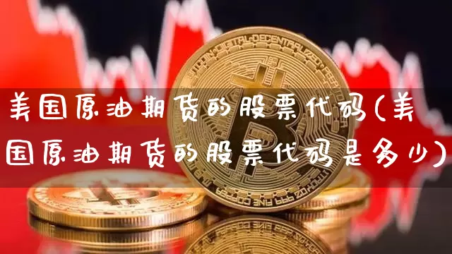 美国原油期货的股票代码(美国原油期货的股票代码是多少)_https://www.tuogunzhijia.com_道指期货_第1张