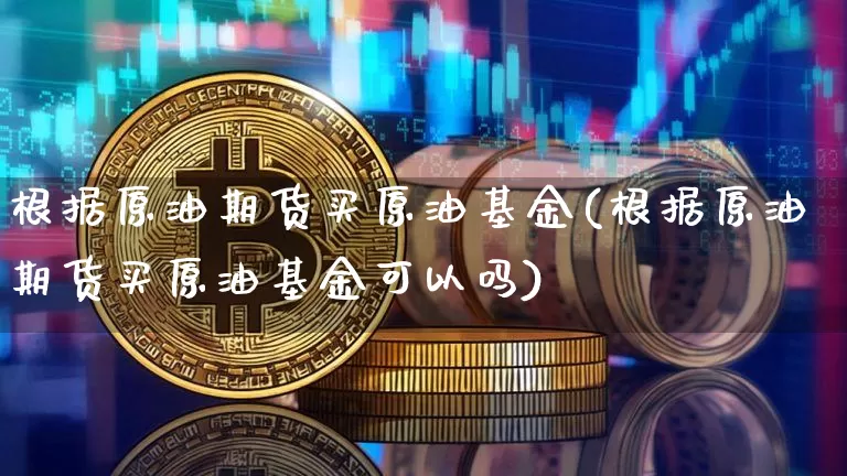 根据原油期货买原油基金(根据原油期货买原油基金可以吗)_https://www.tuogunzhijia.com_恒指期货_第1张
