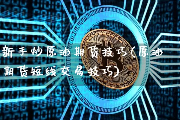 新手炒原油期货技巧(原油期货短线交易技巧)_https://www.tuogunzhijia.com_道指期货_第1张