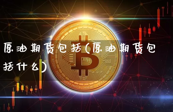 原油期货包括(原油期货包括什么)_https://www.tuogunzhijia.com_原油期货_第1张
