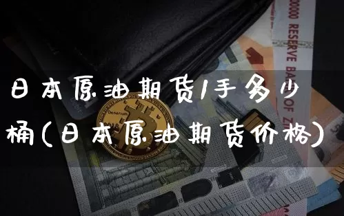 日本原油期货1手多少桶(日本原油期货价格)_https://www.tuogunzhijia.com_内盘期货_第1张