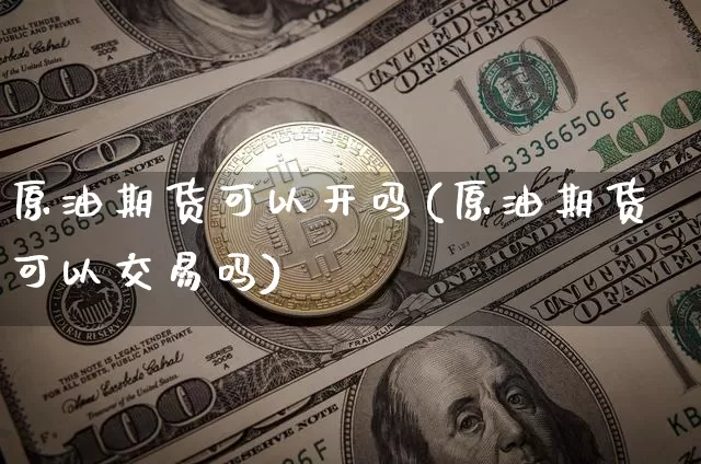 原油期货可以开吗(原油期货可以交易吗)_https://www.tuogunzhijia.com_纳指期货_第1张