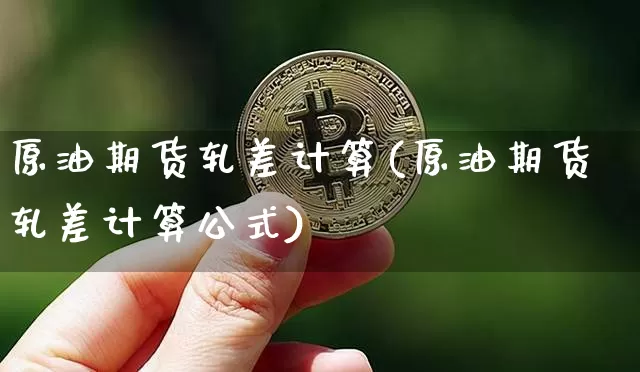 原油期货轧差计算(原油期货轧差计算公式)_https://www.tuogunzhijia.com_恒指期货_第1张