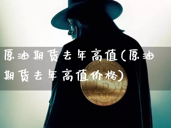 原油期货去年高值(原油期货去年高值价格)_https://www.tuogunzhijia.com_道指期货_第1张