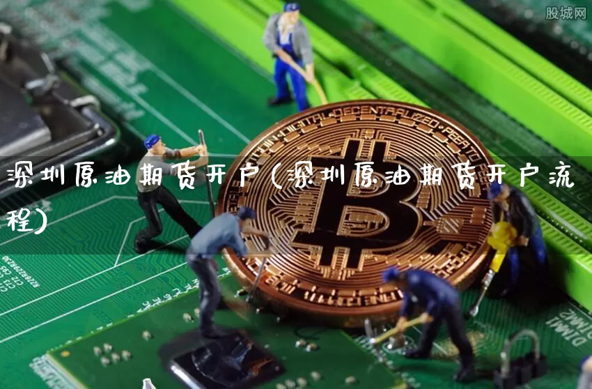 深圳原油期货开户(深圳原油期货开户流程)_https://www.tuogunzhijia.com_国际期货_第1张
