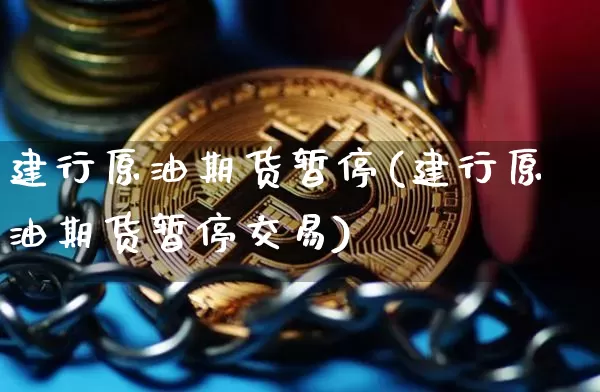 建行原油期货暂停(建行原油期货暂停交易)_https://www.tuogunzhijia.com_道指期货_第1张