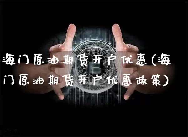 海门原油期货开户优惠(海门原油期货开户优惠政策)_https://www.tuogunzhijia.com_内盘期货_第1张