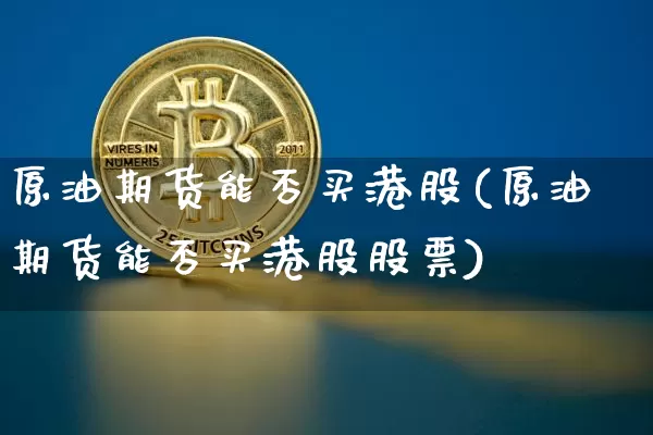 原油期货能否买港股(原油期货能否买港股股票)_https://www.tuogunzhijia.com_内盘期货_第1张