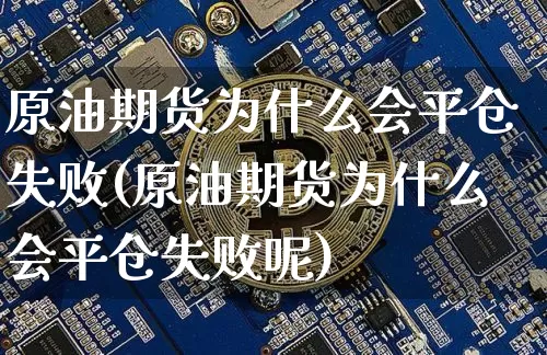 原油期货为什么会平仓失败(原油期货为什么会平仓失败呢)_https://www.tuogunzhijia.com_黄金期货_第1张
