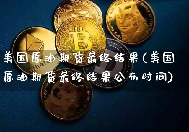 美国原油期货最终结果(美国原油期货最终结果公布时间)_https://www.tuogunzhijia.com_道指期货_第1张