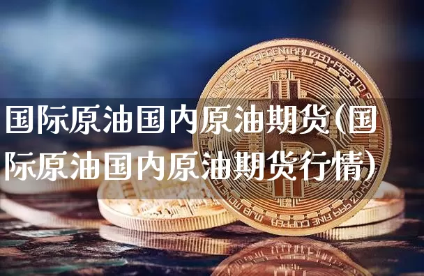 国际原油国内原油期货(国际原油国内原油期货行情)_https://www.tuogunzhijia.com_道指期货_第1张