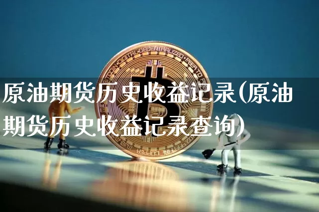 原油期货历史收益记录(原油期货历史收益记录查询)_https://www.tuogunzhijia.com_恒指期货_第1张