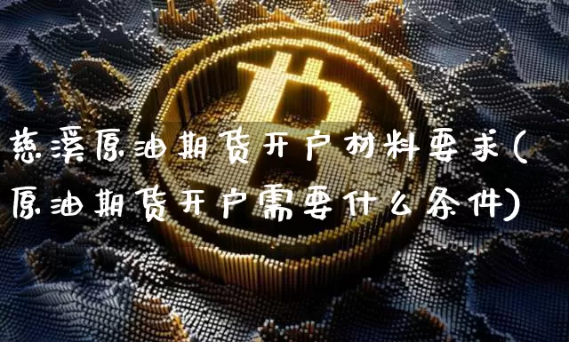 慈溪原油期货开户材料要求(原油期货开户需要什么条件)_https://www.tuogunzhijia.com_恒指期货_第1张