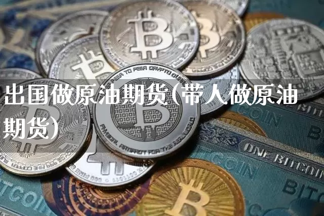 出国做原油期货(带人做原油期货)_https://www.tuogunzhijia.com_内盘期货_第1张
