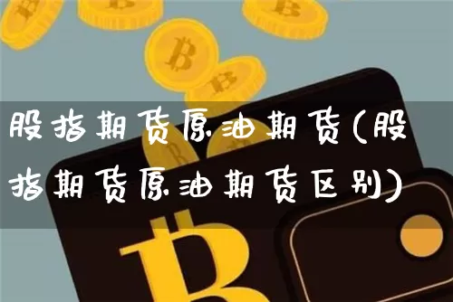 股指期货原油期货(股指期货原油期货区别)_https://www.tuogunzhijia.com_恒指期货_第1张