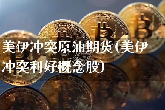 美伊冲突原油期货(美伊冲突利好概念股)_https://www.tuogunzhijia.com_内盘期货_第1张