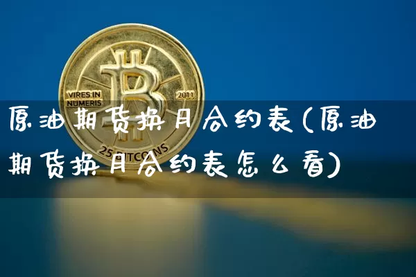 原油期货换月合约表(原油期货换月合约表怎么看)_https://www.tuogunzhijia.com_纳指期货_第1张