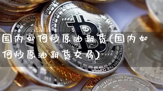 国内如何炒原油期货(国内如何炒原油期货交易)_https://www.tuogunzhijia.com_黄金期货_第1张