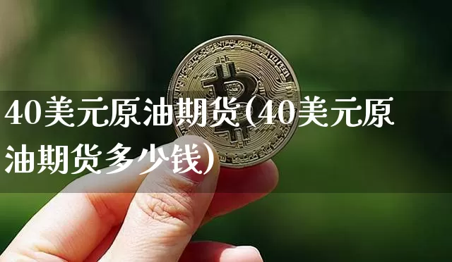 40美元原油期货(40美元原油期货多少钱)_https://www.tuogunzhijia.com_原油期货_第1张