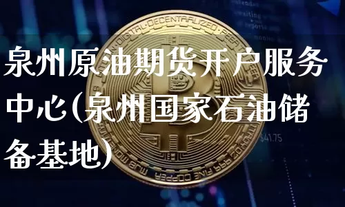 泉州原油期货开户服务中心(泉州国家石油储备基地)_https://www.tuogunzhijia.com_黄金期货_第1张