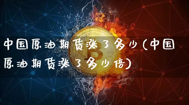 中国原油期货涨了多少(中国原油期货涨了多少倍)_https://www.tuogunzhijia.com_道指期货_第1张