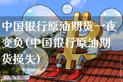 中国银行原油期货一夜变负(中国银行原油期货损失)_https://www.tuogunzhijia.com_道指期货_第1张