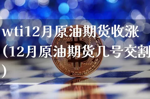 wti12月原油期货收涨(12月原油期货几号交割)_https://www.tuogunzhijia.com_内盘期货_第1张