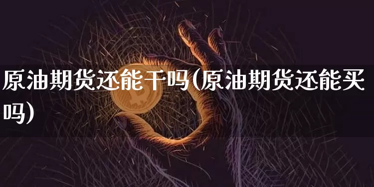 原油期货还能干吗(原油期货还能买吗)_https://www.tuogunzhijia.com_恒指期货_第1张