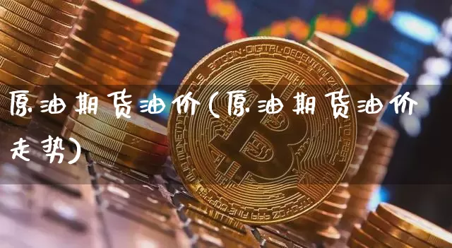 原油期货油价(原油期货油价走势)_https://www.tuogunzhijia.com_恒指期货_第1张