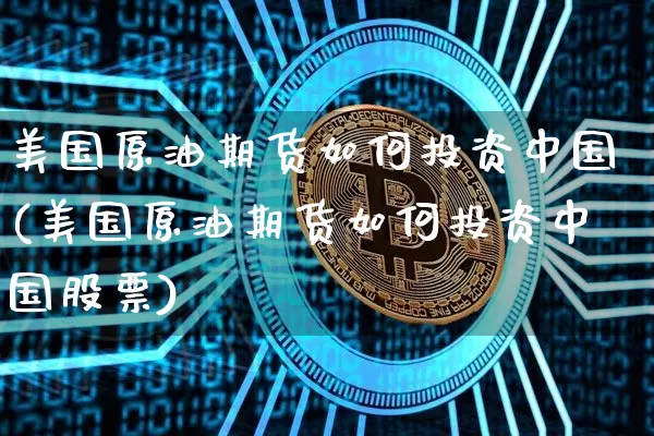 美国原油期货如何投资中国(美国原油期货如何投资中国股票)_https://www.tuogunzhijia.com_内盘期货_第1张