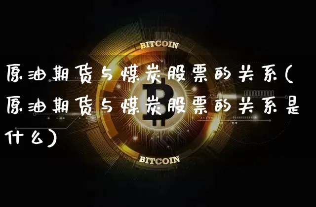 原油期货与煤炭股票的关系(原油期货与煤炭股票的关系是什么)_https://www.tuogunzhijia.com_黄金期货_第1张