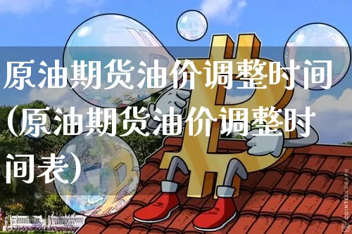 原油期货油价调整时间(原油期货油价调整时间表)_https://www.tuogunzhijia.com_原油期货_第1张