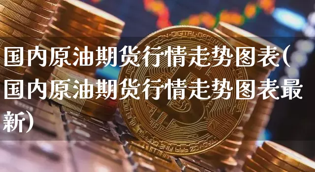 国内原油期货行情走势图表(国内原油期货行情走势图表最新)_https://www.tuogunzhijia.com_国际期货_第1张