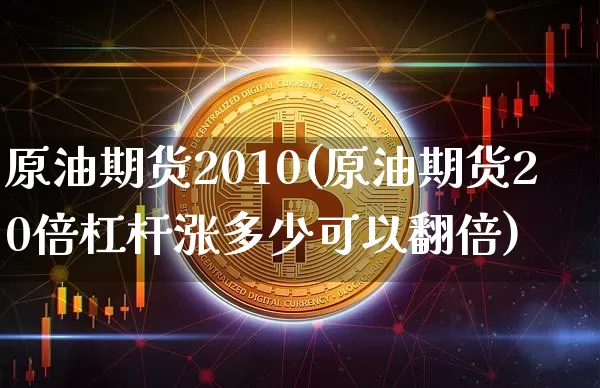 原油期货2010(原油期货20倍杠杆涨多少可以翻倍)_https://www.tuogunzhijia.com_道指期货_第1张