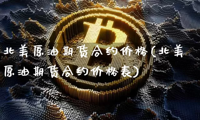 北美原油期货合约价格(北美原油期货合约价格表)_https://www.tuogunzhijia.com_恒指期货_第1张