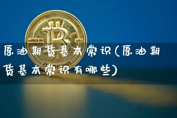 原油期货基本常识(原油期货基本常识有哪些)_https://www.tuogunzhijia.com_国际期货_第1张