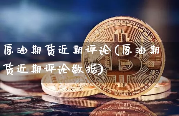 原油期货近期评论(原油期货近期评论数据)_https://www.tuogunzhijia.com_纳指期货_第1张