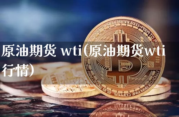 原油期货 wti(原油期货wti行情)_https://www.tuogunzhijia.com_国际期货_第1张