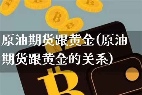 原油期货跟黄金(原油期货跟黄金的关系)_https://www.tuogunzhijia.com_道指期货_第1张
