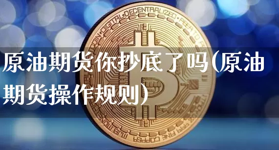 原油期货你抄底了吗(原油期货操作规则)_https://www.tuogunzhijia.com_恒指期货_第1张